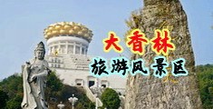 黄色小说肛交喷水女教师中国浙江-绍兴大香林旅游风景区